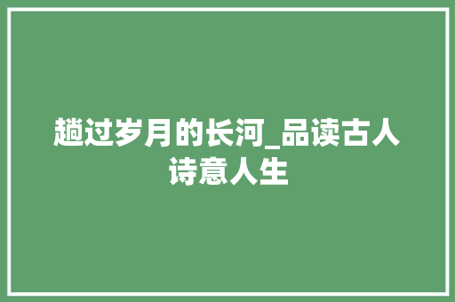 趟过岁月的长河_品读古人诗意人生