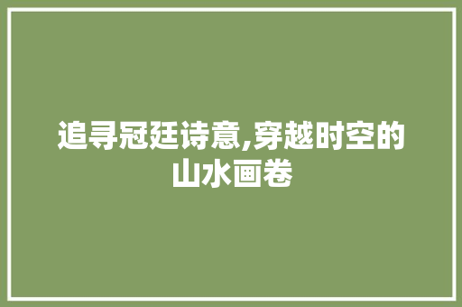 追寻冠廷诗意,穿越时空的山水画卷