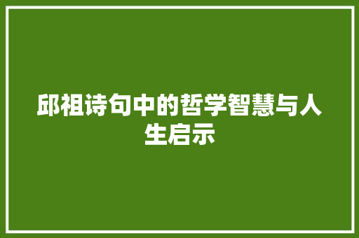 邱祖诗句中的哲学智慧与人生启示