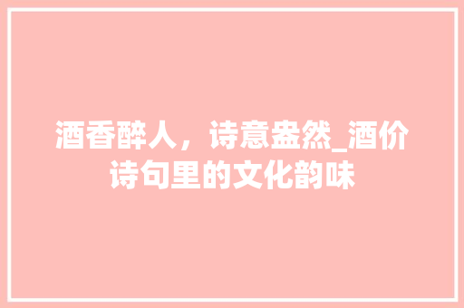 酒香醉人，诗意盎然_酒价诗句里的文化韵味