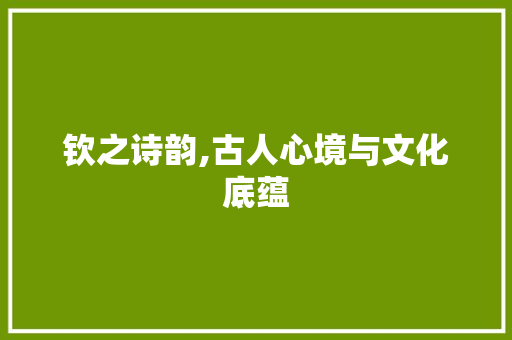 钦之诗韵,古人心境与文化底蕴