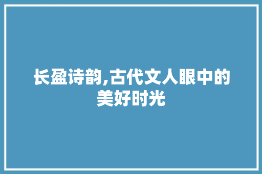 长盈诗韵,古代文人眼中的美好时光