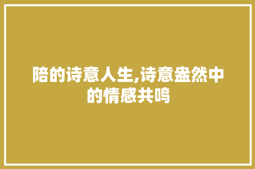 陪的诗意人生,诗意盎然中的情感共鸣