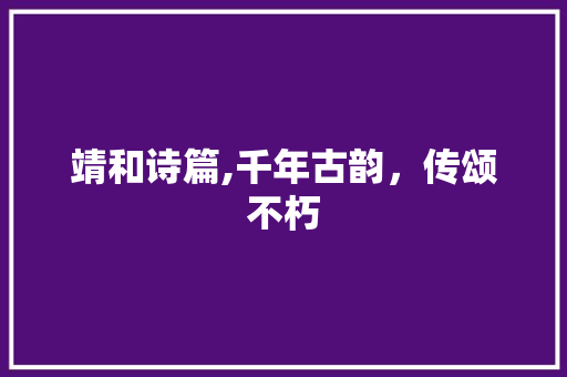 靖和诗篇,千年古韵，传颂不朽 应用文