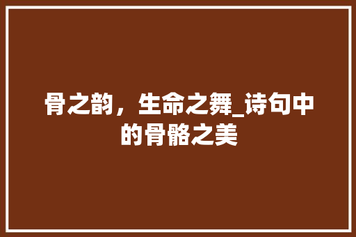 骨之韵，生命之舞_诗句中的骨骼之美