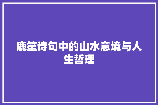 鹿笙诗句中的山水意境与人生哲理