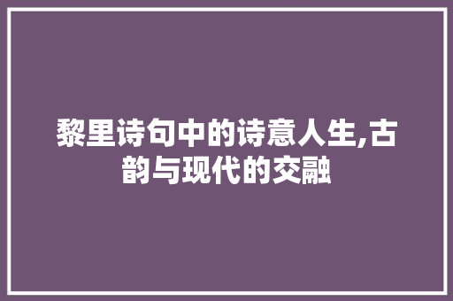 黎里诗句中的诗意人生,古韵与现代的交融