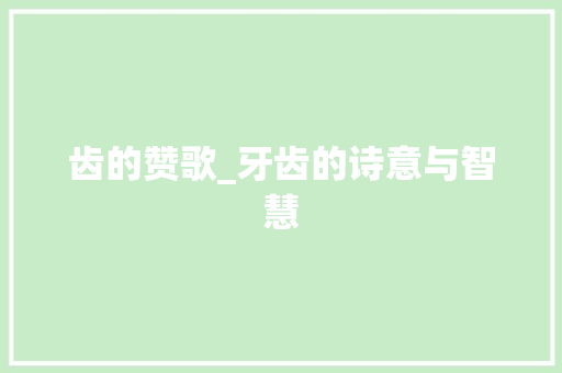 齿的赞歌_牙齿的诗意与智慧