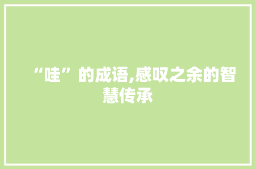 “哇”的成语,感叹之余的智慧传承