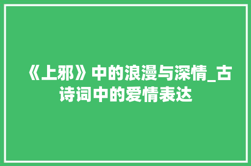 《上邪》中的浪漫与深情_古诗词中的爱情表达