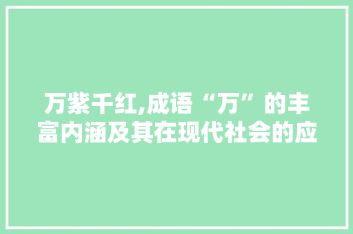 万紫千红,成语“万”的丰富内涵及其在现代社会的应用