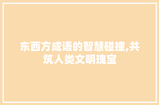 东西方成语的智慧碰撞,共筑人类文明瑰宝