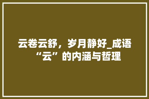 云卷云舒，岁月静好_成语“云”的内涵与哲理