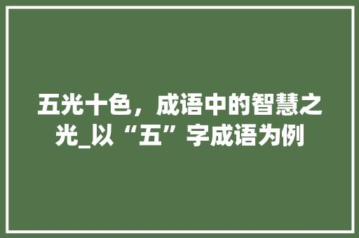 五光十色，成语中的智慧之光_以“五”字成语为例