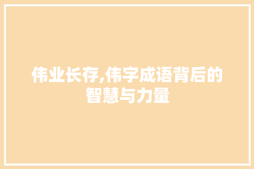 伟业长存,伟字成语背后的智慧与力量