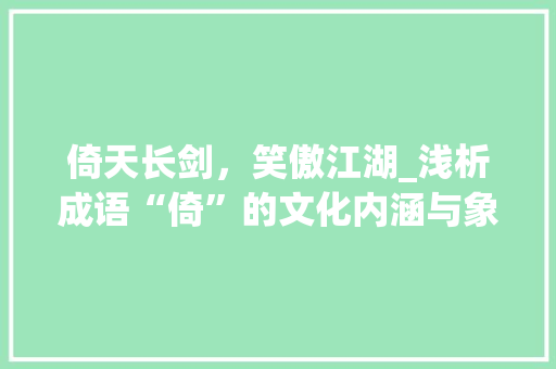 倚天长剑，笑傲江湖_浅析成语“倚”的文化内涵与象征意义