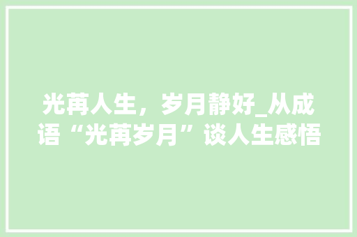 光苒人生，岁月静好_从成语“光苒岁月”谈人生感悟 诗词应用