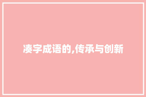 凑字成语的,传承与创新
