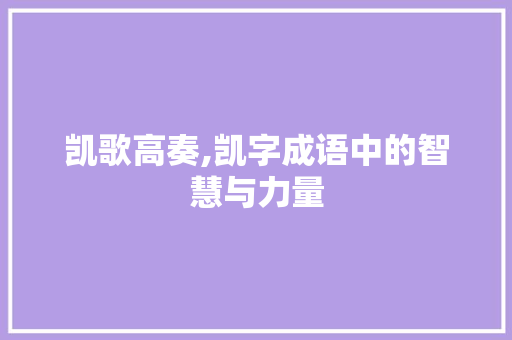 凯歌高奏,凯字成语中的智慧与力量