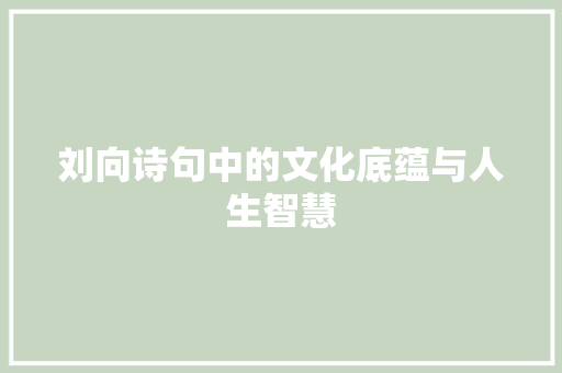 刘向诗句中的文化底蕴与人生智慧
