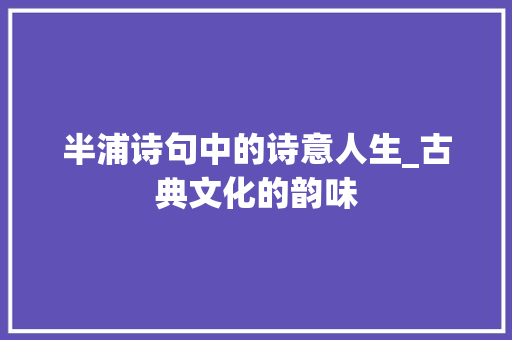 半浦诗句中的诗意人生_古典文化的韵味