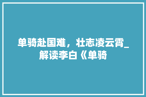 单骑赴国难，壮志凌云霄_解读李白《单骑