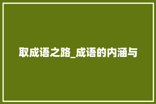 取成语之路_成语的内涵与 诗词鉴赏