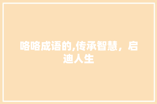 咯咯成语的,传承智慧，启迪人生