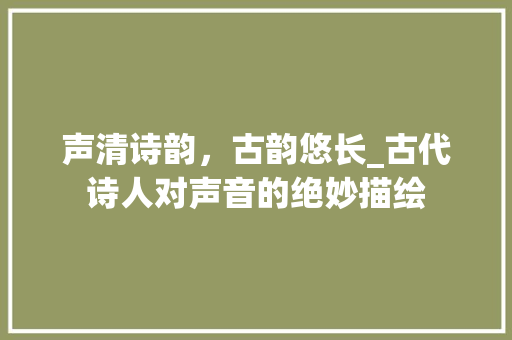 声清诗韵，古韵悠长_古代诗人对声音的绝妙描绘