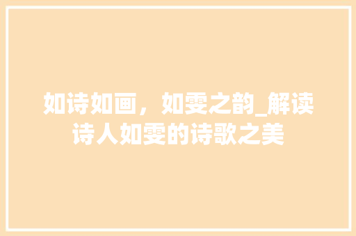 如诗如画，如雯之韵_解读诗人如雯的诗歌之美