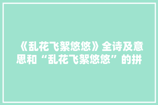 《乱花飞絮悠悠》全诗及意思和“乱花飞絮悠悠”的拼音注释