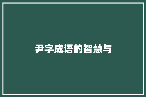 尹字成语的智慧与