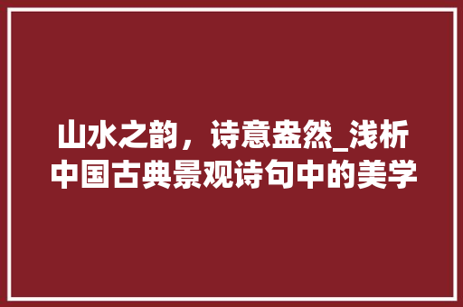 山水之韵，诗意盎然_浅析中国古典景观诗句中的美学意蕴