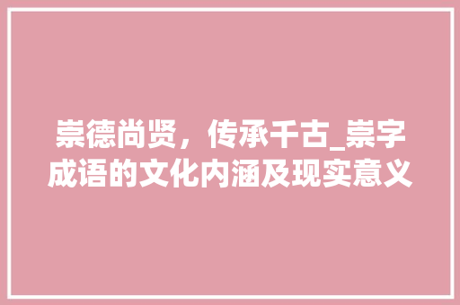 崇德尚贤，传承千古_崇字成语的文化内涵及现实意义