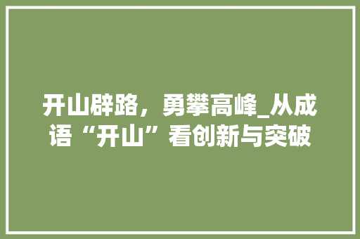 开山辟路，勇攀高峰_从成语“开山”看创新与突破