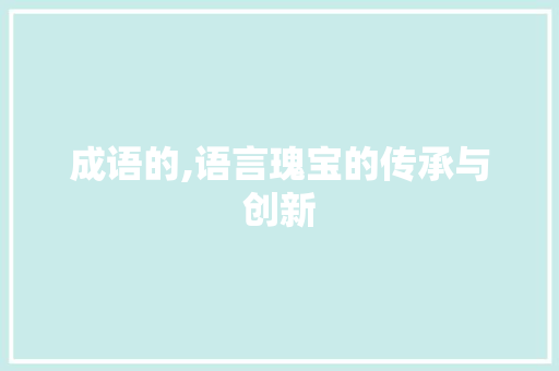 成语的,语言瑰宝的传承与创新