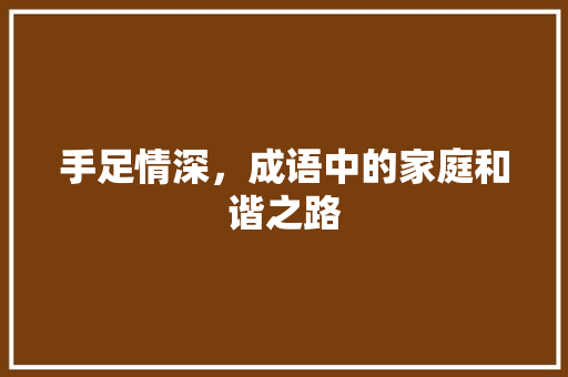 手足情深，成语中的家庭和谐之路