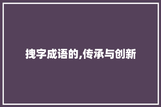 拽字成语的,传承与创新