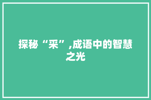 探秘“采”,成语中的智慧之光