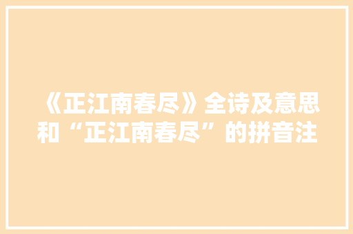 《正江南春尽》全诗及意思和“正江南春尽”的拼音注释 诗词鉴赏