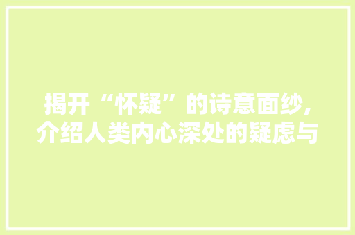揭开“怀疑”的诗意面纱,介绍人类内心深处的疑虑与探索