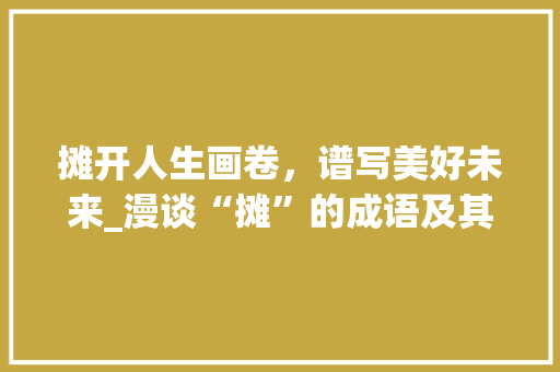 摊开人生画卷，谱写美好未来_漫谈“摊”的成语及其寓意
