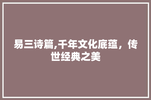 易三诗篇,千年文化底蕴，传世经典之美