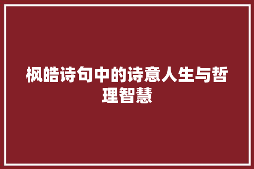 枫皓诗句中的诗意人生与哲理智慧