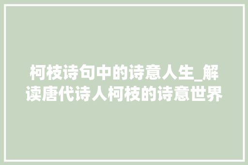 柯枝诗句中的诗意人生_解读唐代诗人柯枝的诗意世界