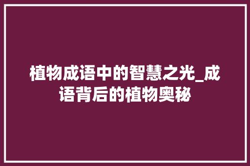 植物成语中的智慧之光_成语背后的植物奥秘