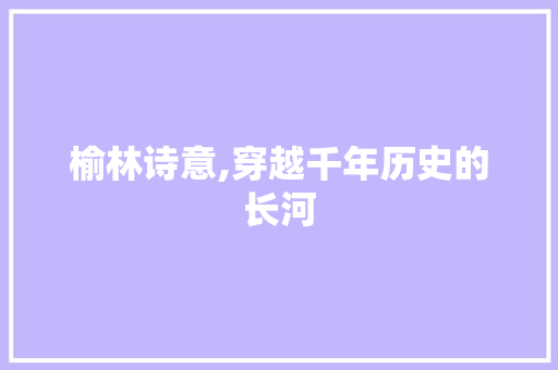 榆林诗意,穿越千年历史的长河