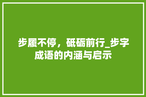 步履不停，砥砺前行_步字成语的内涵与启示