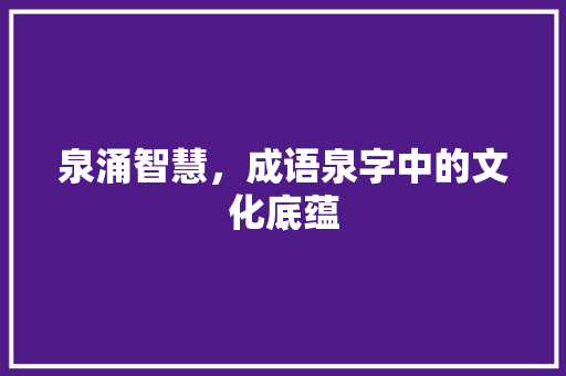 泉涌智慧，成语泉字中的文化底蕴