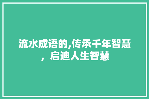 流水成语的,传承千年智慧，启迪人生智慧